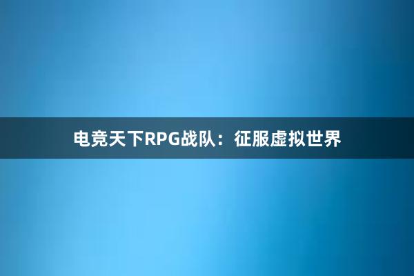 电竞天下RPG战队：征服虚拟世界