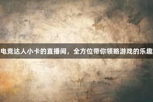 电竞达人小卡的直播间，全方位带你领略游戏的乐趣