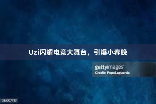 Uzi闪耀电竞大舞台，引爆小春晚