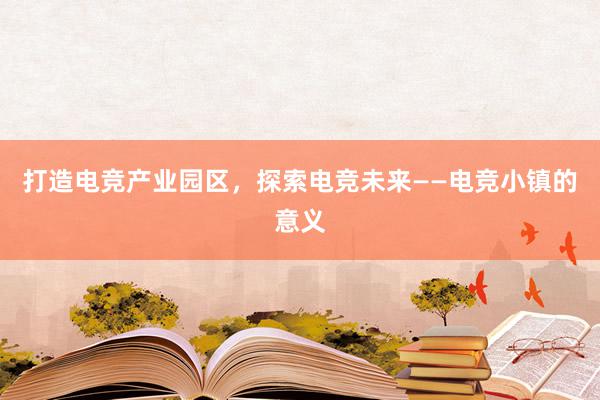 打造电竞产业园区，探索电竞未来——电竞小镇的意义