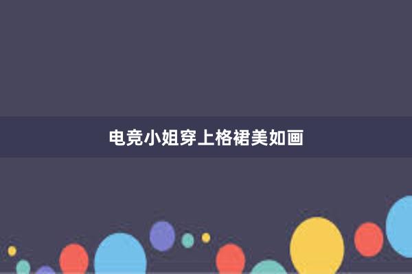 电竞小姐穿上格裙美如画