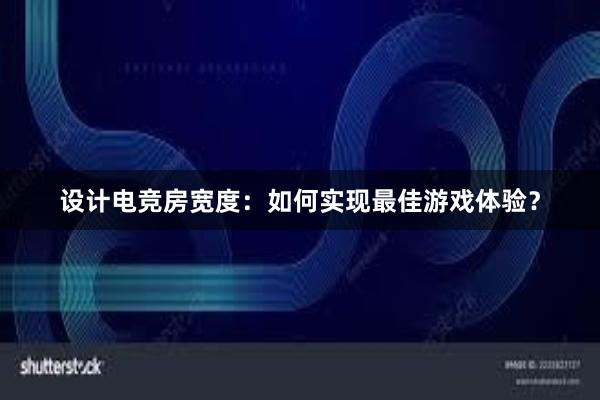 设计电竞房宽度：如何实现最佳游戏体验？