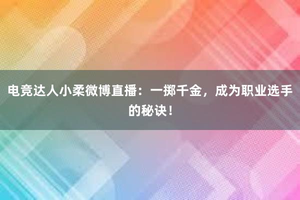 电竞达人小柔微博直播：一掷千金，成为职业选手的秘诀！