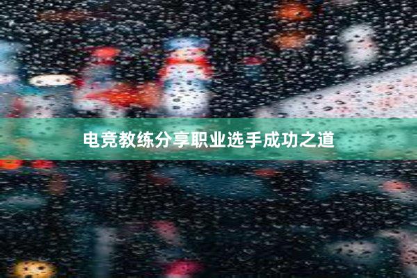 电竞教练分享职业选手成功之道