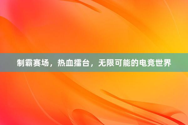 制霸赛场，热血擂台，无限可能的电竞世界