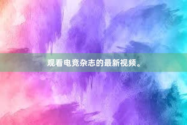 观看电竞杂志的最新视频。