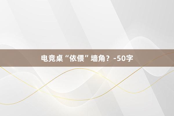 电竞桌“依偎”墙角？-50字