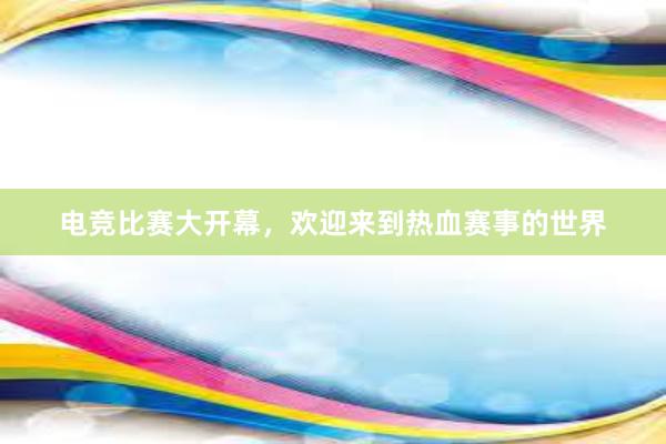 电竞比赛大开幕，欢迎来到热血赛事的世界