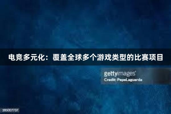 电竞多元化：覆盖全球多个游戏类型的比赛项目