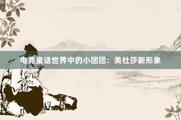 电竞童话世界中的小团团：美杜莎新形象