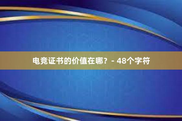 电竞证书的价值在哪？- 48个字符