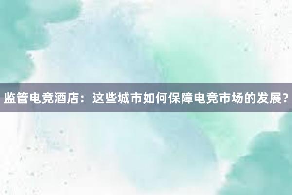 监管电竞酒店：这些城市如何保障电竞市场的发展？