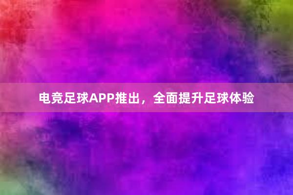 电竞足球APP推出，全面提升足球体验