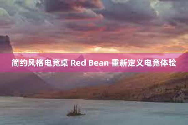 简约风格电竞桌 Red Bean 重新定义电竞体验