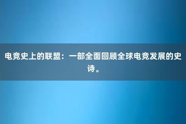 电竞史上的联盟：一部全面回顾全球电竞发展的史诗。