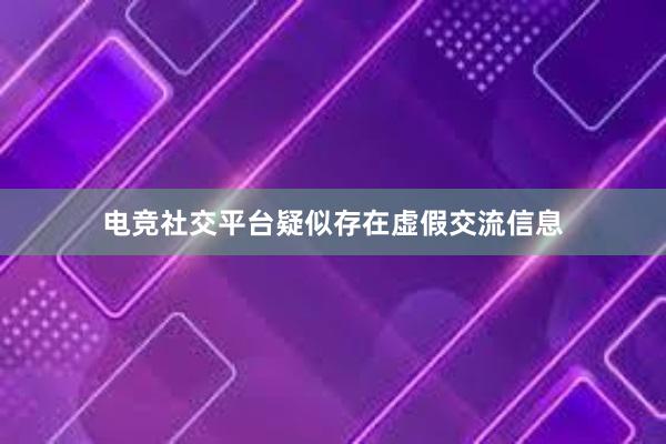 电竞社交平台疑似存在虚假交流信息