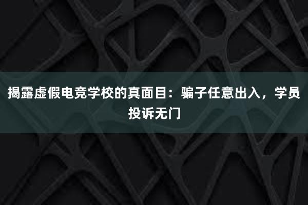 揭露虚假电竞学校的真面目：骗子任意出入，学员投诉无门