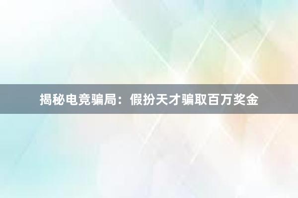 揭秘电竞骗局：假扮天才骗取百万奖金