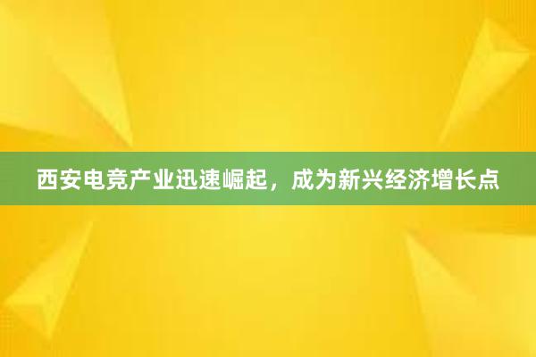 西安电竞产业迅速崛起，成为新兴经济增长点