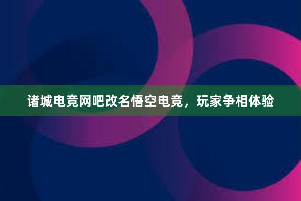 诸城电竞网吧改名悟空电竞，玩家争相体验