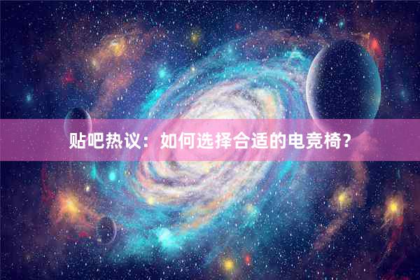 贴吧热议：如何选择合适的电竞椅？