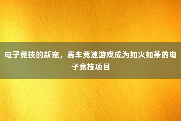 电子竞技的新宠，赛车竞速游戏成为如火如荼的电子竞技项目