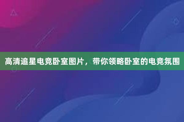 高清追星电竞卧室图片，带你领略卧室的电竞氛围