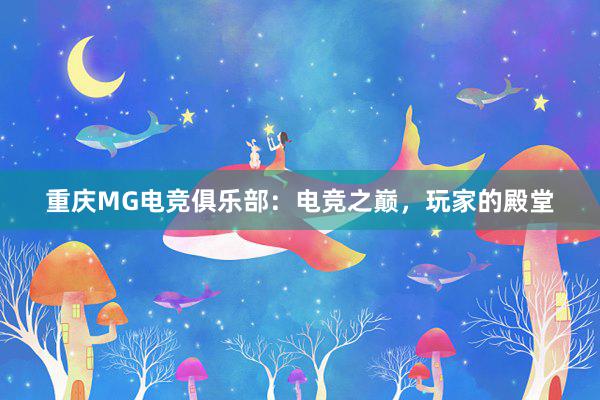 重庆MG电竞俱乐部：电竞之巅，玩家的殿堂