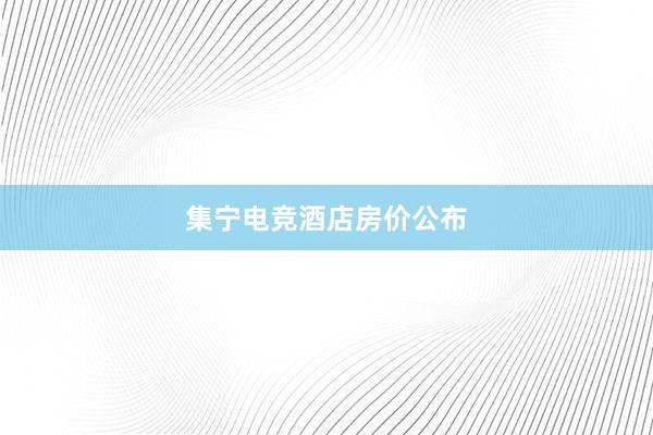 集宁电竞酒店房价公布