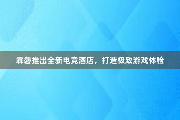 霖磐推出全新电竞酒店，打造极致游戏体验