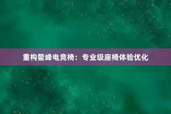 重构鳌峰电竞椅：专业级座椅体验优化